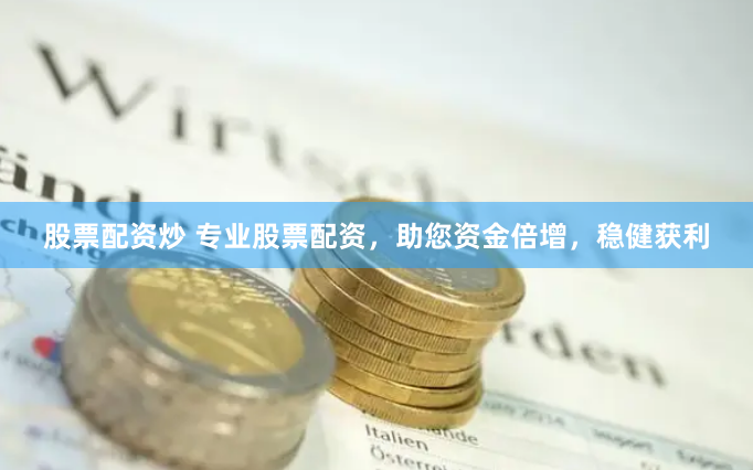 股票配资炒 专业股票配资，助您资金倍增，稳健获利