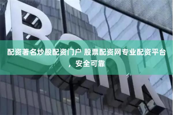 配资著名炒股配资门户 股票配资网专业配资平台，安全可靠