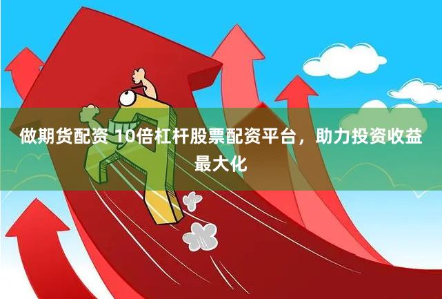 做期货配资 10倍杠杆股票配资平台，助力投资收益最大化