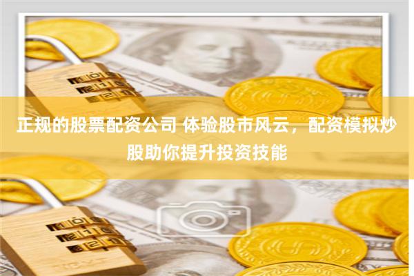 正规的股票配资公司 体验股市风云，配资模拟炒股助你提升投资技能