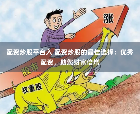 配资炒股平台入 配资炒股的最佳选择：优秀配资，助您财富倍增