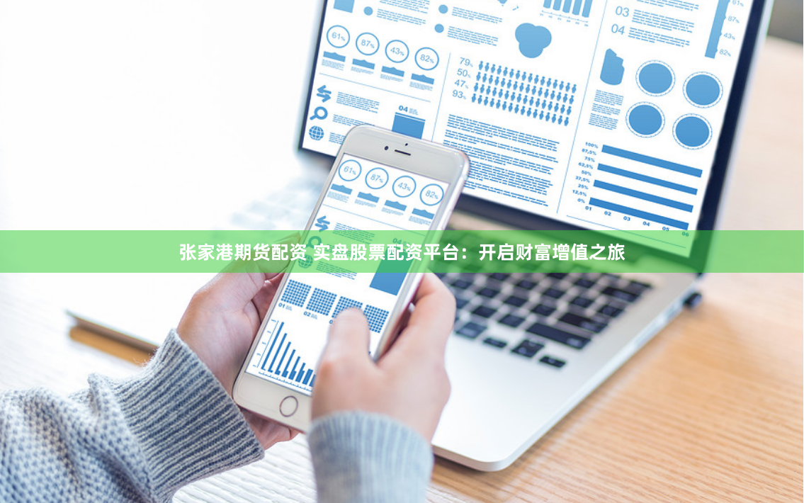 张家港期货配资 实盘股票配资平台：开启财富增值之旅