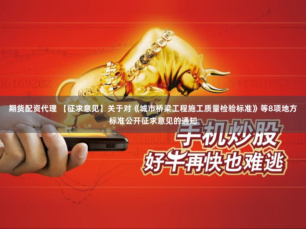 期货配资代理 【征求意见】关于对《城市桥梁工程施工质量检验标准》等8项地方标准公开征求意见的通知