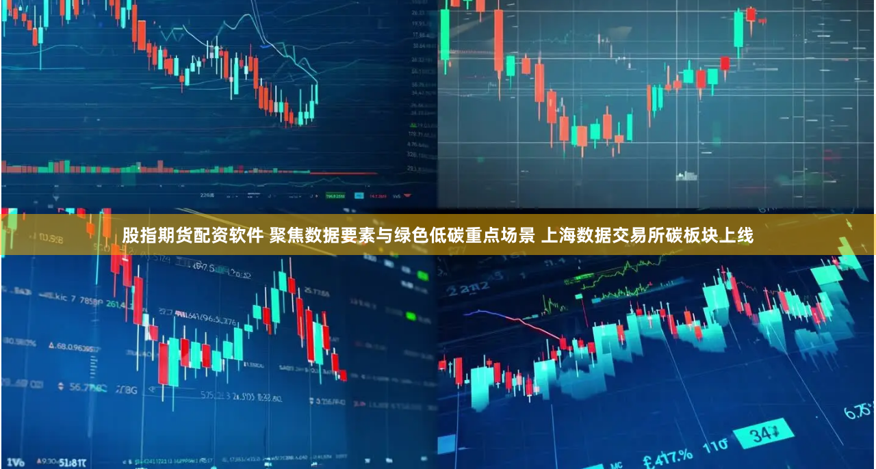 股指期货配资软件 聚焦数据要素与绿色低碳重点场景 上海数据交易所碳板块上线
