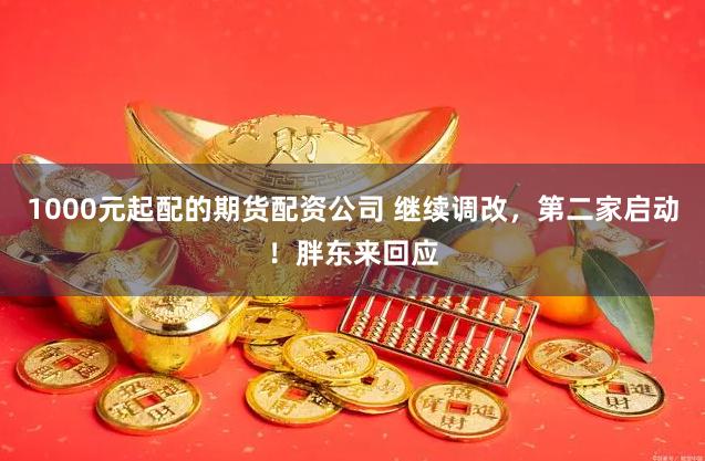 1000元起配的期货配资公司 继续调改，第二家启动！胖东来回应