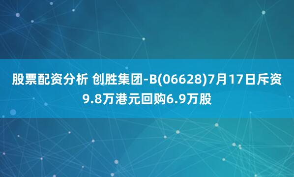 股票配资分析 创胜集团-B(06628)7月17日斥资9.8万港元回购6.9万股