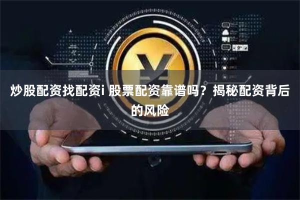 炒股配资找配资i 股票配资靠谱吗？揭秘配资背后的风险