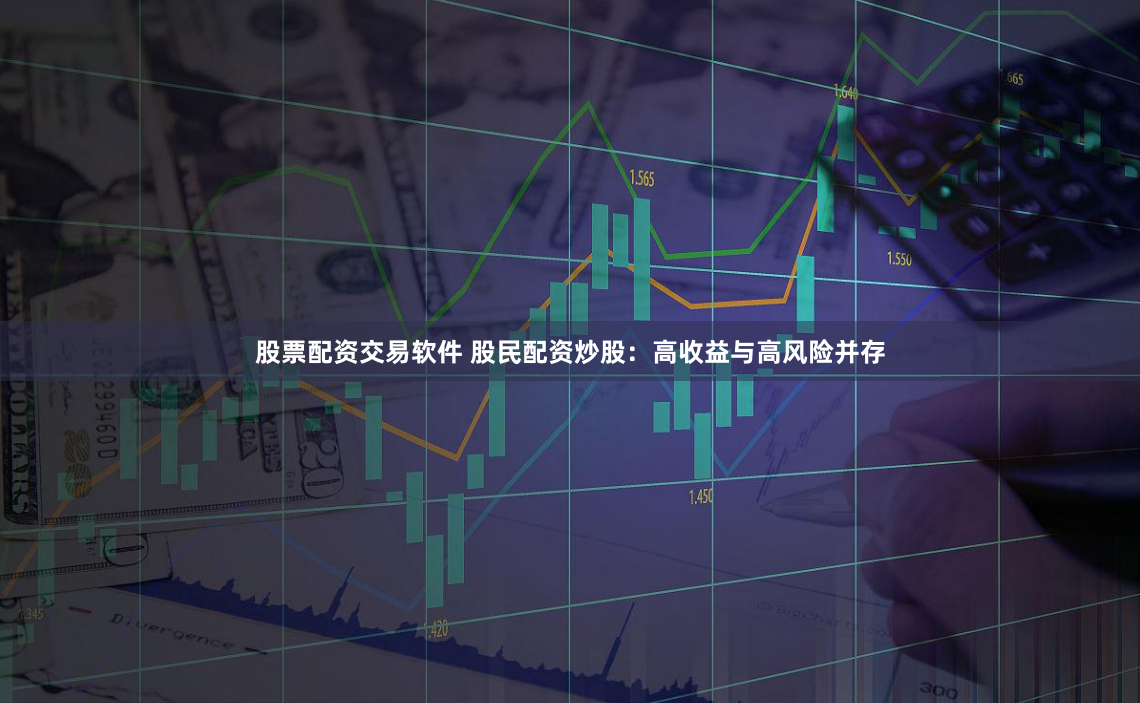 股票配资交易软件 股民配资炒股：高收益与高风险并存