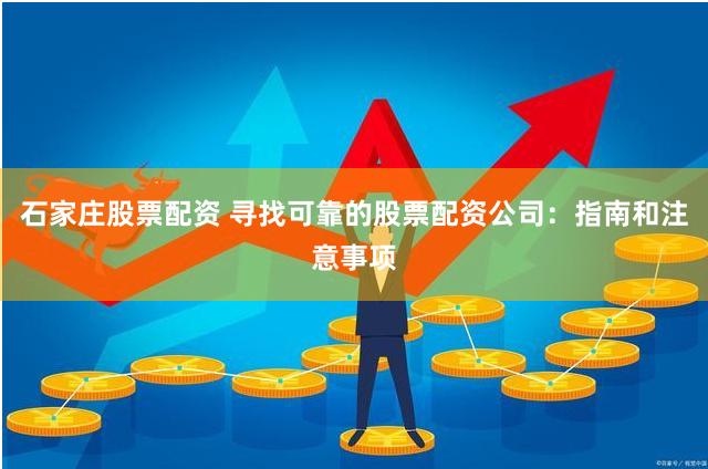 石家庄股票配资 寻找可靠的股票配资公司：指南和注意事项