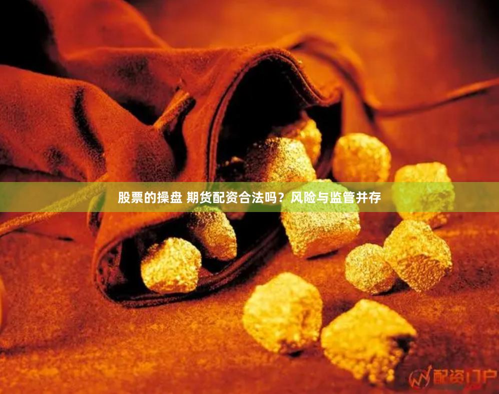 股票的操盘 期货配资合法吗？风险与监管并存
