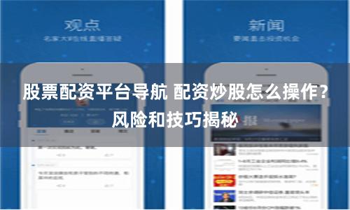 股票配资平台导航 配资炒股怎么操作？风险和技巧揭秘