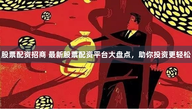 股票配资招商 最新股票配资平台大盘点,助你投资更轻松