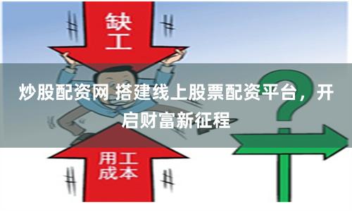 炒股配资网 搭建线上股票配资平台,开启财富新征程