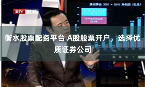 衡水股票配资平台 A股股票开户,选择优质证券公司