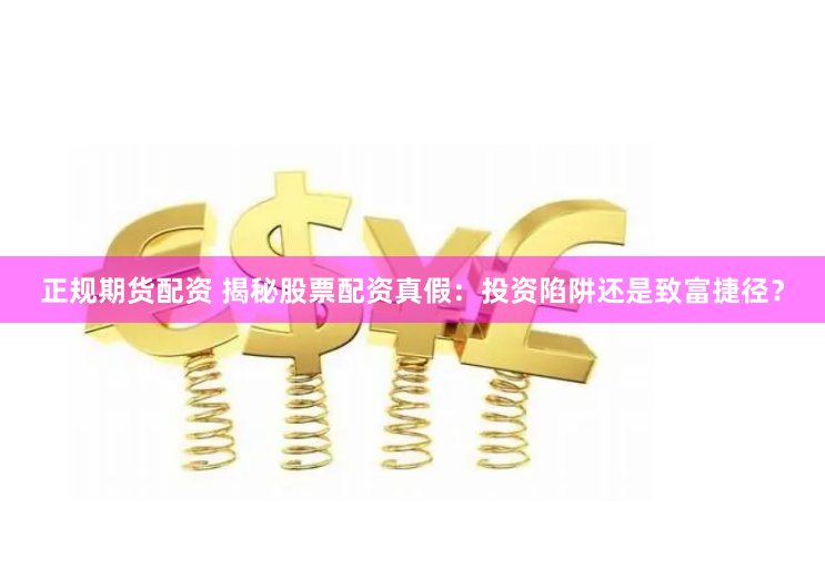 正规期货配资 揭秘股票配资真假:投资陷阱还是致富捷径?