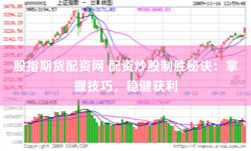 股指期货配资网 配资炒股制胜秘诀：掌握技巧，稳健获利