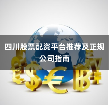 四川股票配资平台推荐及正规公司指南