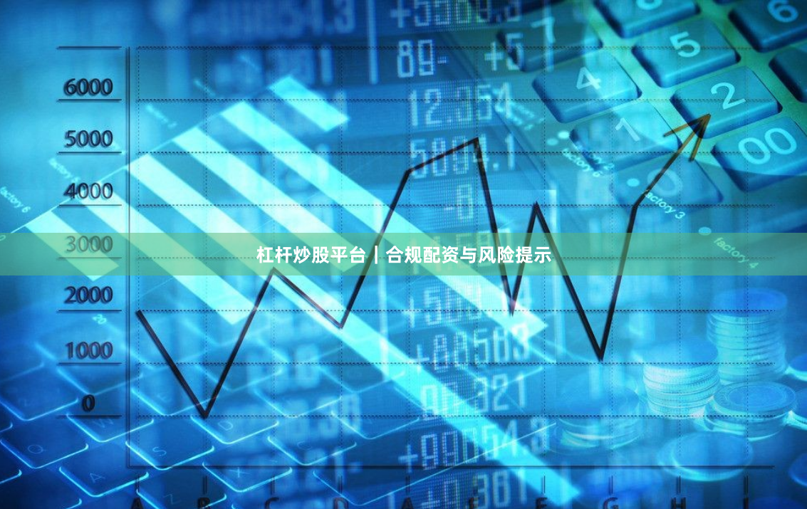 杠杆炒股平台|合规配资与风险提示