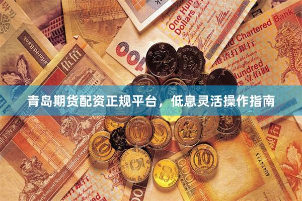 青岛期货配资正规平台，低息灵活操作指南