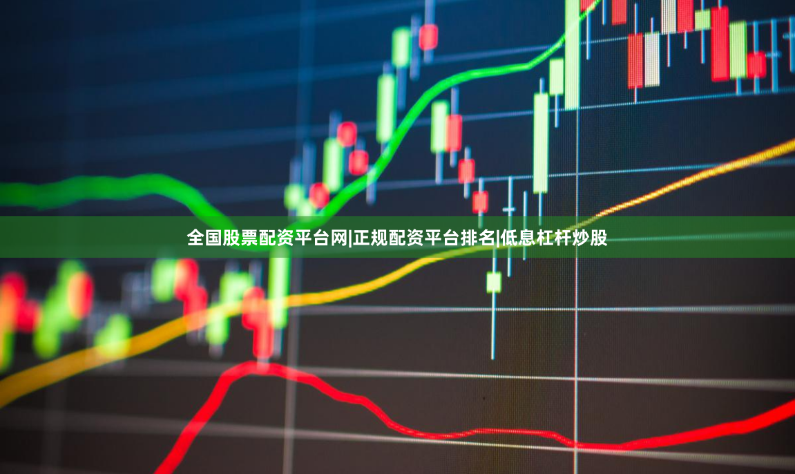 全国股票配资平台网|正规配资平台排名|低息杠杆炒股