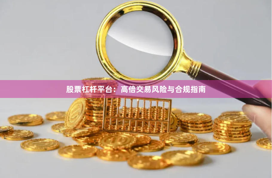 股票杠杆平台：高倍交易风险与合规指南