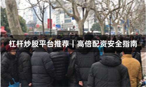 杠杆炒股平台推荐｜高倍配资安全指南