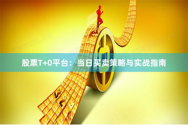 股票T+0平台：当日买卖策略与实战指南