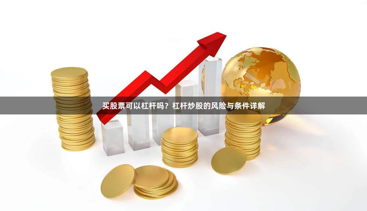 买股票可以杠杆吗？杠杆炒股的风险与条件详解