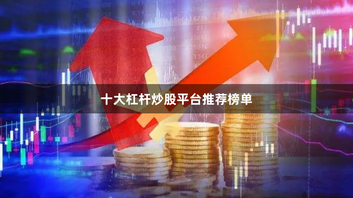 十大杠杆炒股平台推荐榜单