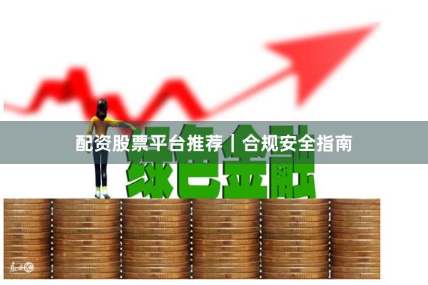 配资股票平台推荐｜合规安全指南