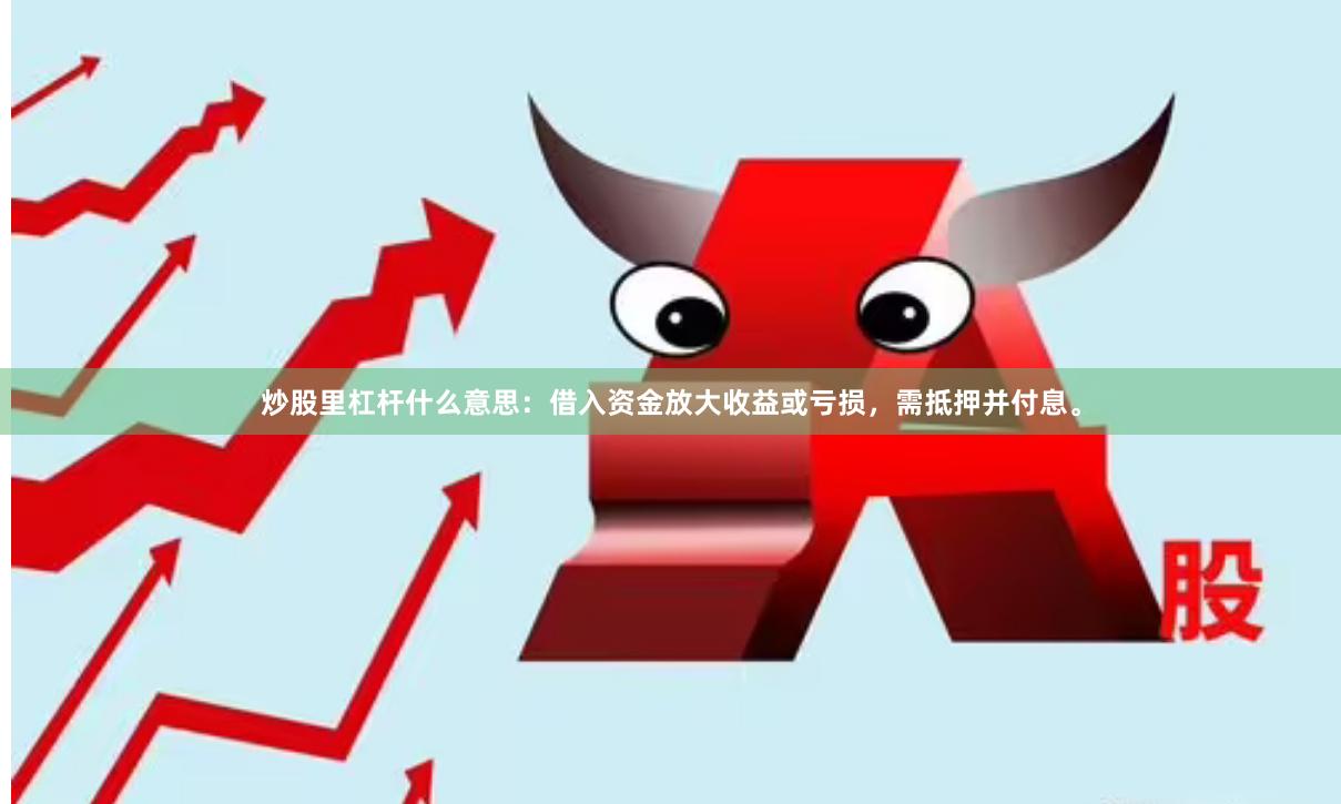 炒股里杠杆什么意思：借入资金放大收益或亏损，需抵押并付息。