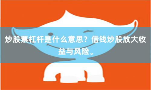 炒股票杠杆是什么意思?借钱炒股放大收益与风险。