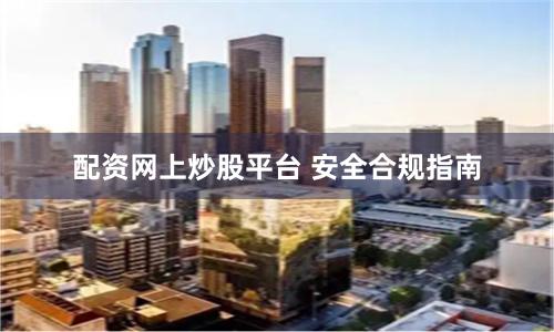 配资网上炒股平台 安全合规指南