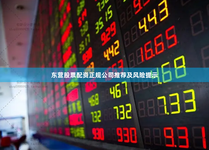 东营股票配资正规公司推荐及风险提示