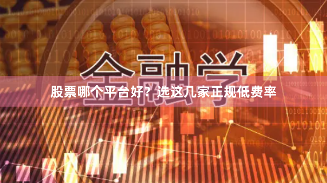 股票哪个平台好？选这几家正规低费率