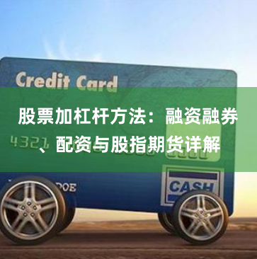 股票加杠杆方法：融资融券、配资与股指期货详解