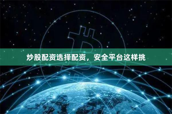 炒股配资选择配资，安全平台这样挑