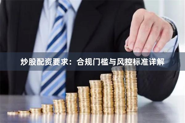 炒股配资要求：合规门槛与风控标准详解