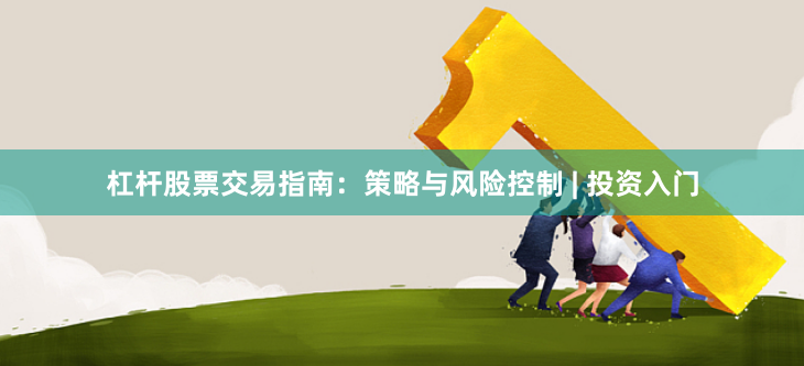 杠杆股票交易指南：策略与风险控制 | 投资入门