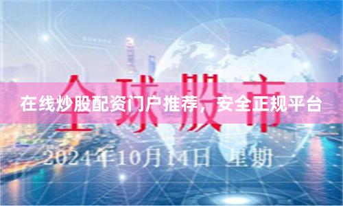 在线炒股配资门户推荐,安全正规平台