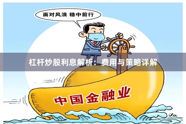 杠杆炒股利息解析：费用与策略详解