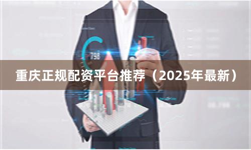 重庆正规配资平台推荐（2025年最新）