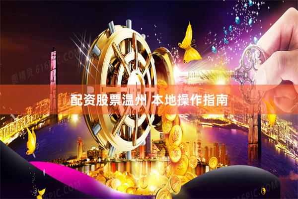 配资股票温州 本地操作指南
