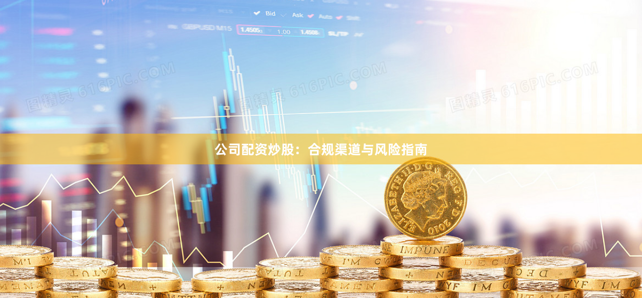 公司配资炒股：合规渠道与风险指南