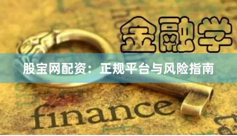 股宝网配资：正规平台与风险指南
