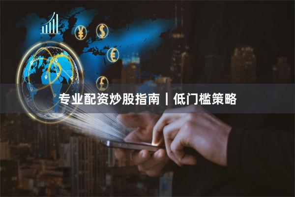 专业配资炒股指南|低门槛策略