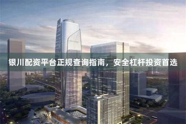 银川配资平台正规查询指南,安全杠杆投资首选