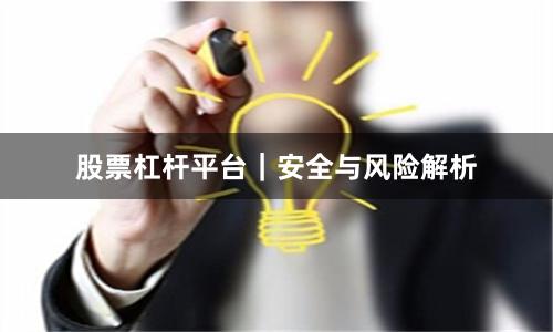 股票杠杆平台｜安全与风险解析