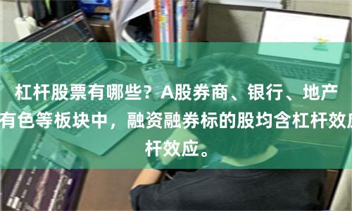 杠杆股票有哪些?A股券商、银行、地产、有色等板块中,融资融券标的股均含杠杆效应。