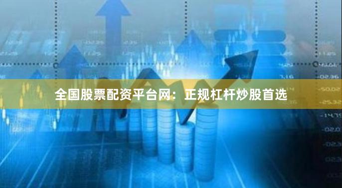 全国股票配资平台网：正规杠杆炒股首选